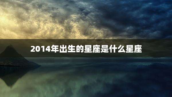 2014年出生的星座是什么星座