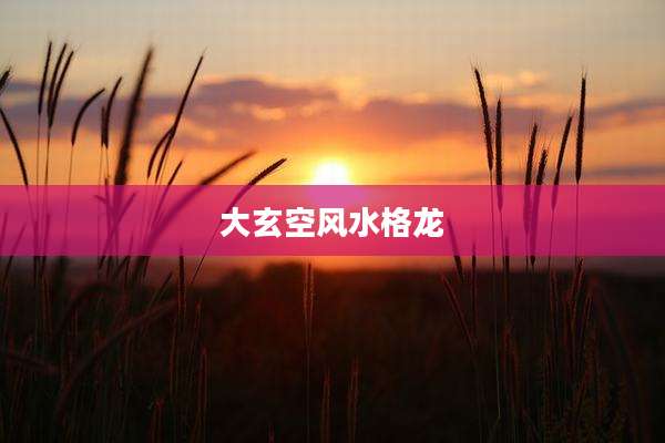 大玄空风水格龙