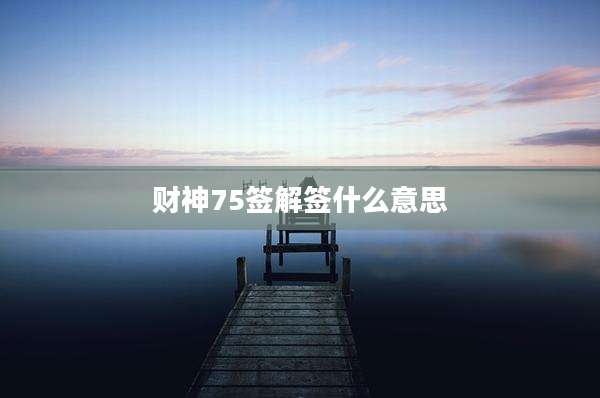 财神75签解签什么意思