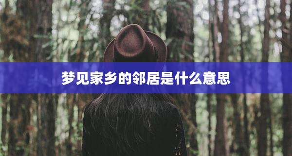 梦见家乡的邻居是什么意思
