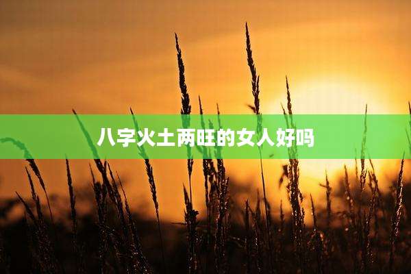 八字火土两旺的女人好吗