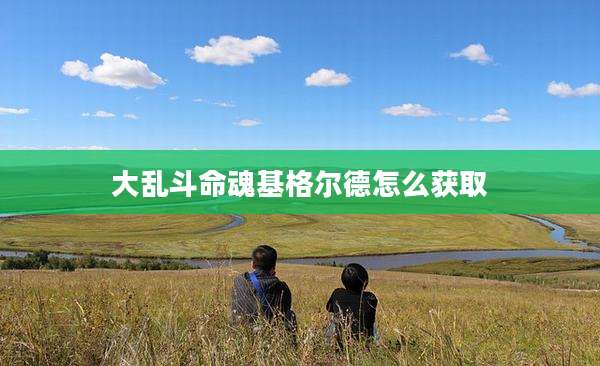 大乱斗命魂基格尔德怎么获取