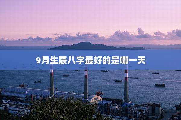 9月生辰八字最好的是哪一天