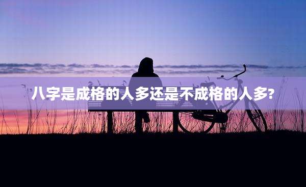 八字是成格的人多还是不成格的人多?