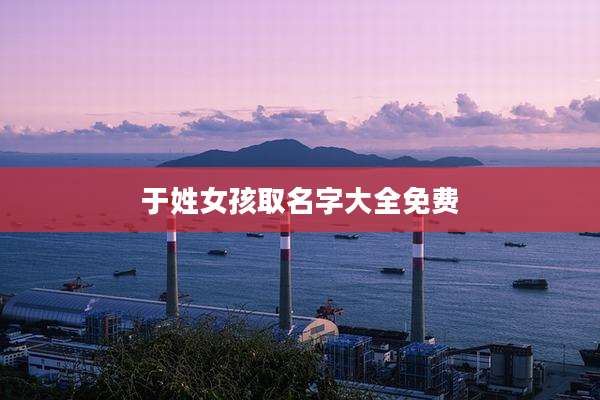 于姓女孩取名字大全免费
