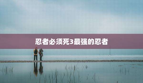忍者必须死3最强的忍者