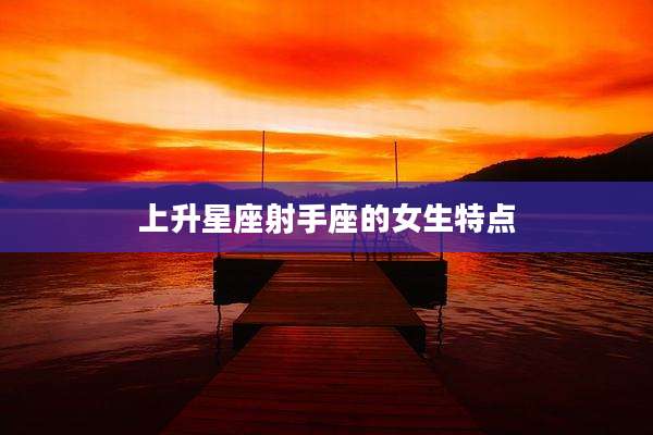 上升星座射手座的女生特点