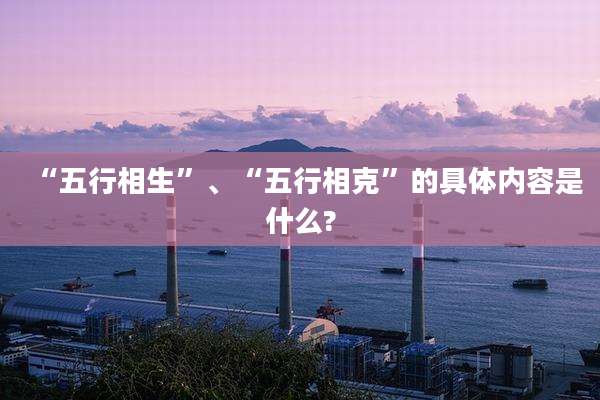 “五行相生”、“五行相克”的具体内容是什么?
