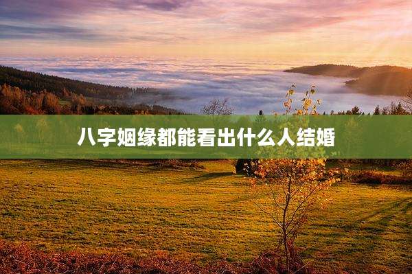 八字姻缘都能看出什么人结婚
