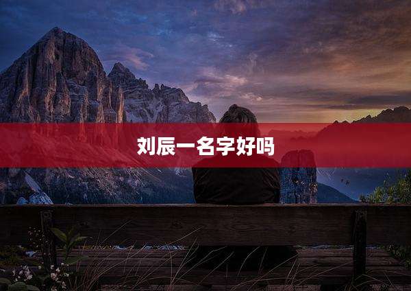 刘辰一名字好吗