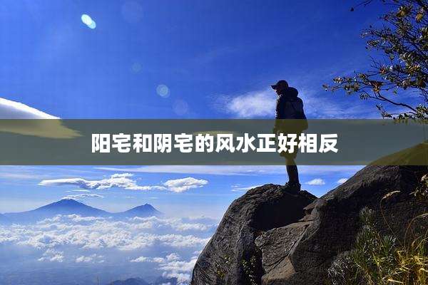 阳宅和阴宅的风水正好相反