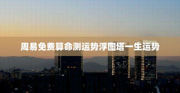 周易免费算命测运势浮图塔一生运势