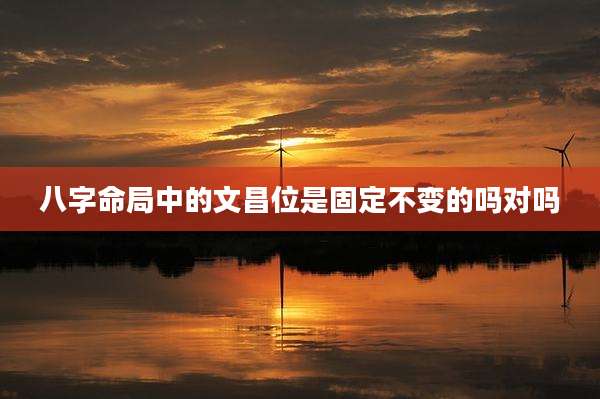 八字命局中的文昌位是固定不变的吗对吗