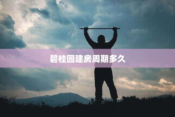 碧桂园建房周期多久
