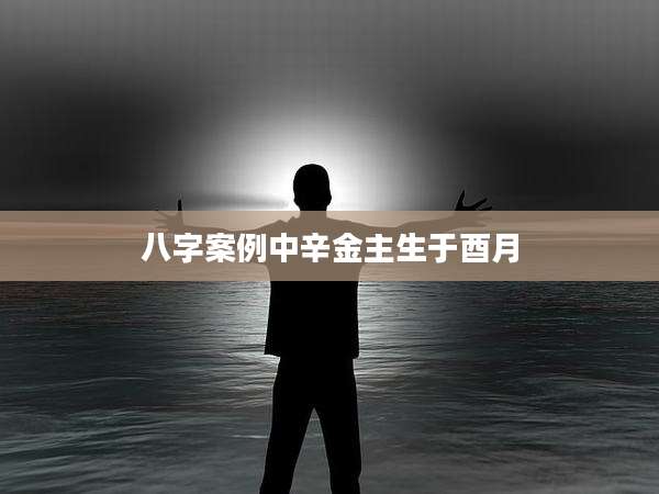 八字案例中辛金主生于酉月