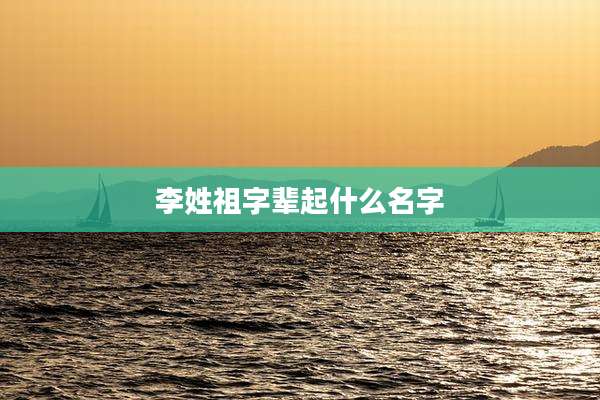 李姓祖字辈起什么名字