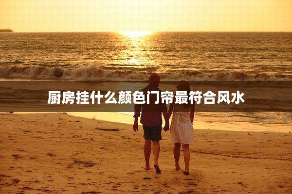 厨房挂什么颜色门帘最符合风水