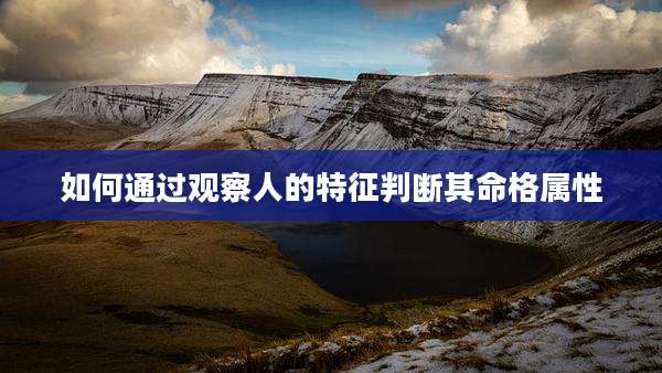 如何通过观察人的特征判断其命格属性