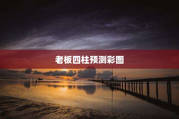 老板四柱预测彩图