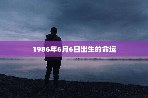 1986年6月6日出生的命运