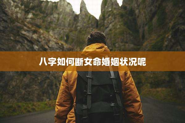 八字如何断女命婚姻状况呢