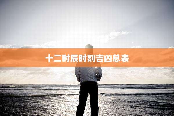 十二时辰时刻吉凶总表