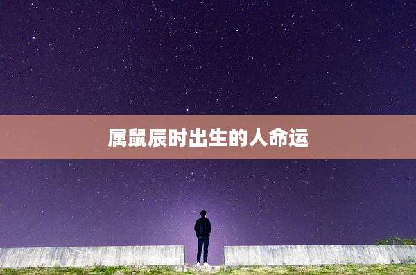 属鼠辰时出生的人命运