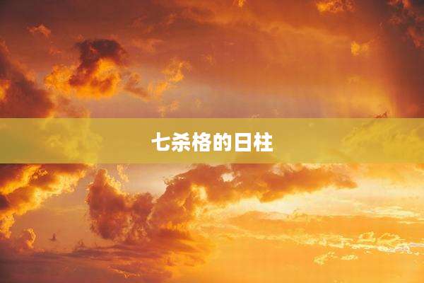 七杀格的日柱