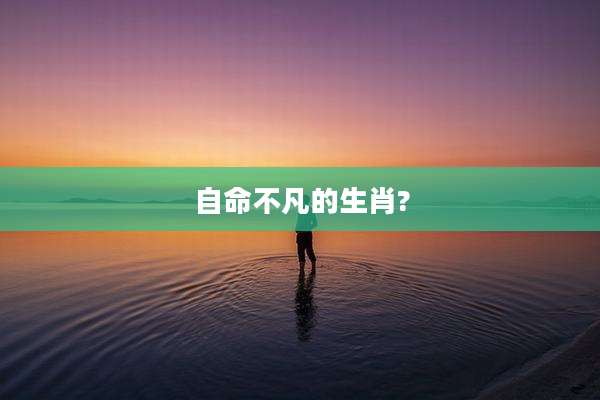 自命不凡的生肖?