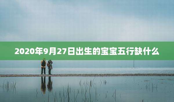 2020年9月27日出生的宝宝五行缺什么