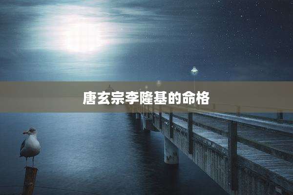 唐玄宗李隆基的命格