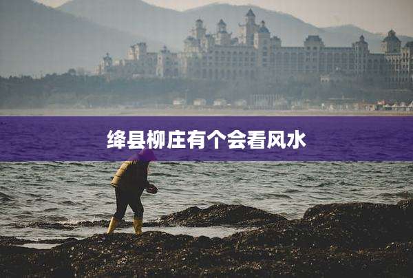 绛县柳庄有个会看风水