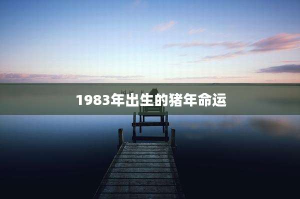 1983年出生的猪年命运