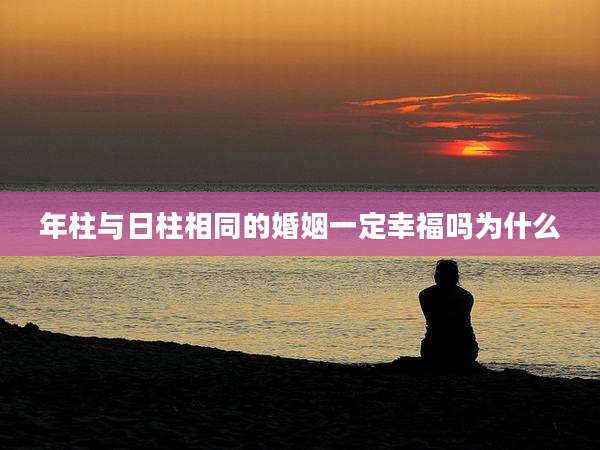 年柱与日柱相同的婚姻一定幸福吗为什么