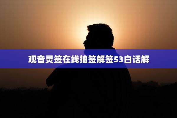 观音灵签在线抽签解签53白话解