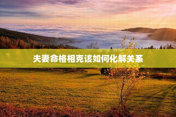 夫妻命格相克该如何化解关系