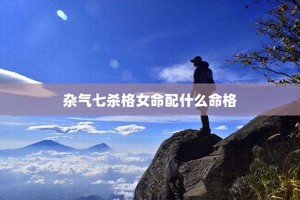 杂气七杀格女命配什么命格