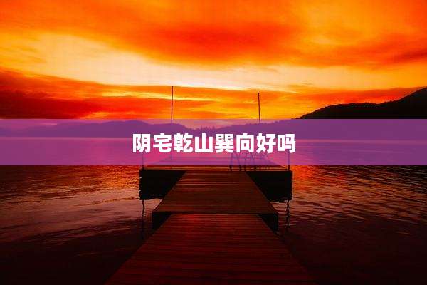 阴宅乾山巽向好吗
