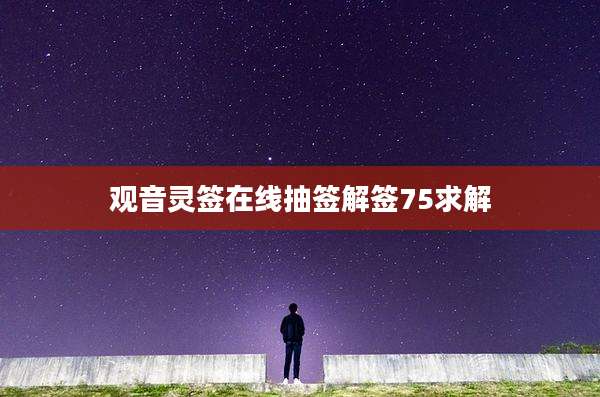 观音灵签在线抽签解签75求解