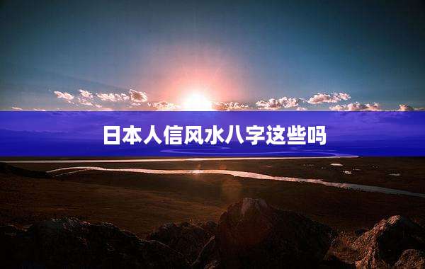 日本人信风水八字这些吗