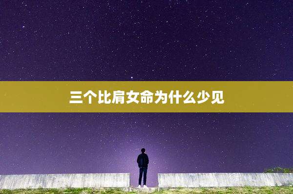 三个比肩女命为什么少见
