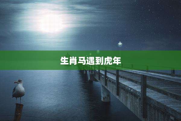 生肖马遇到虎年