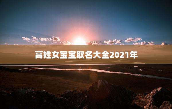高姓女宝宝取名大全2021年