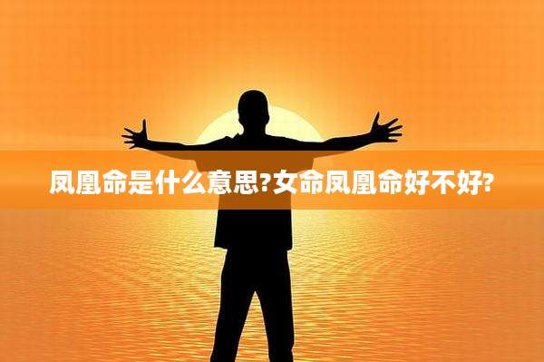 凤凰命是什么意思?女命凤凰命好不好?
