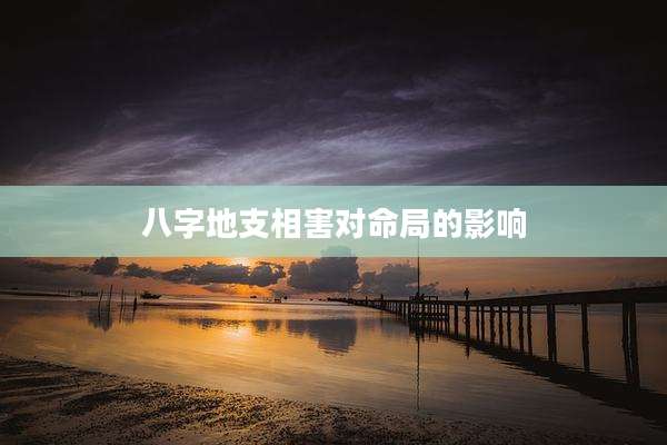 八字地支相害对命局的影响
