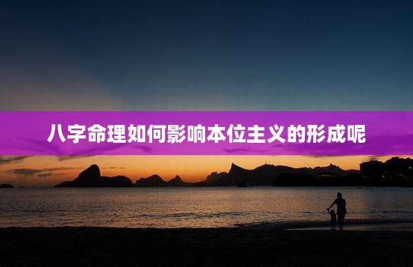 八字命理如何影响本位主义的形成呢