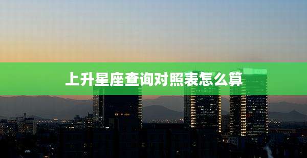 上升星座查询对照表怎么算