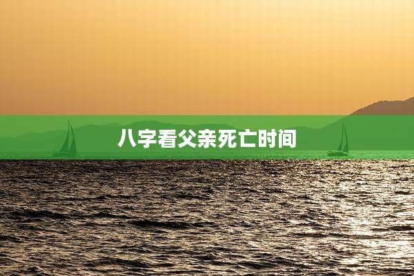 八字看父亲死亡时间