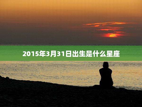 2015年3月31日出生是什么星座