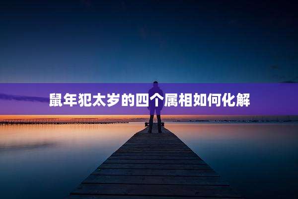 鼠年犯太岁的四个属相如何化解